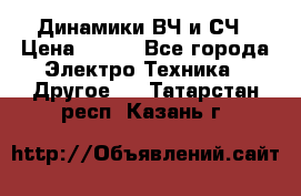 	 Динамики ВЧ и СЧ › Цена ­ 500 - Все города Электро-Техника » Другое   . Татарстан респ.,Казань г.